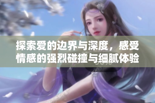 探索爱的边界与深度，感受情感的强烈碰撞与细腻体验
