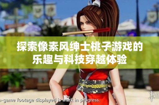 探索像素风绅士桃子游戏的乐趣与科技穿越体验