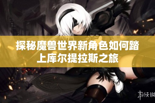 探秘魔兽世界新角色如何踏上库尔提拉斯之旅