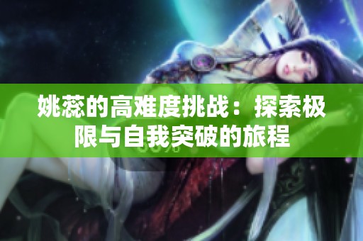 姚蕊的高难度挑战：探索极限与自我突破的旅程