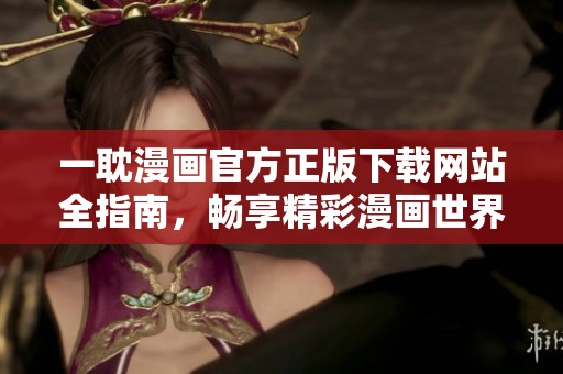 一耽漫画官方正版下载网站全指南，畅享精彩漫画世界