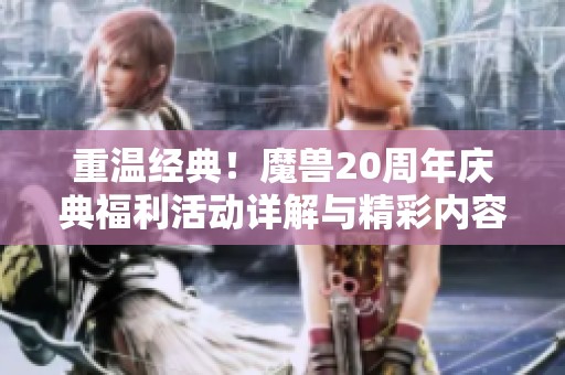 重温经典！魔兽20周年庆典福利活动详解与精彩内容分享
