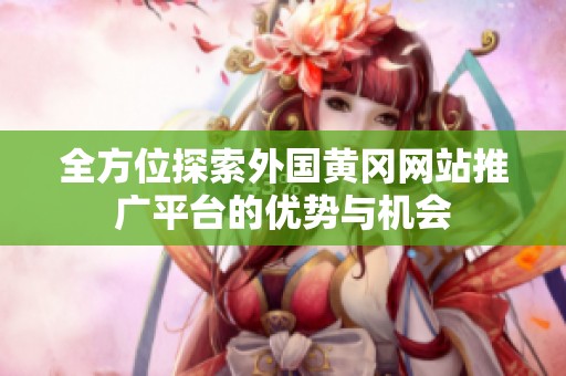 全方位探索外国黄冈网站推广平台的优势与机会
