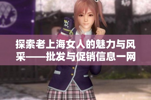 探索老上海女人的魅力与风采——批发与促销信息一网打尽