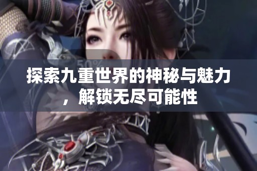 探索九重世界的神秘与魅力，解锁无尽可能性