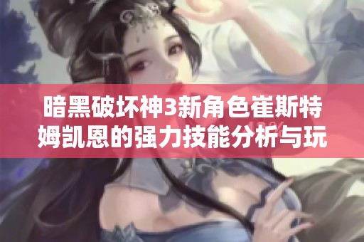 暗黑破坏神3新角色崔斯特姆凯恩的强力技能分析与玩法探讨