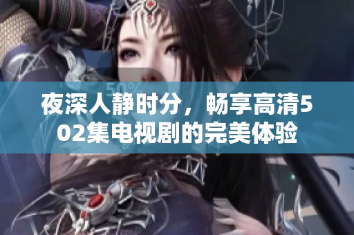 夜深人静时分，畅享高清502集电视剧的完美体验