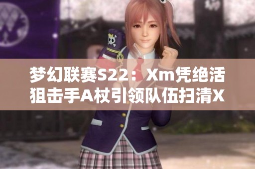 梦幻联赛S22：Xm凭绝活狙击手A杖引领队伍扫清XG与OG对决