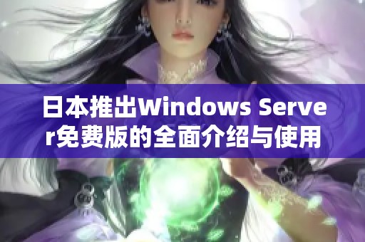 日本推出Windows Server免费版的全面介绍与使用指南
