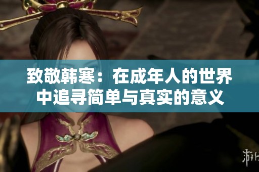 致敬韩寒：在成年人的世界中追寻简单与真实的意义