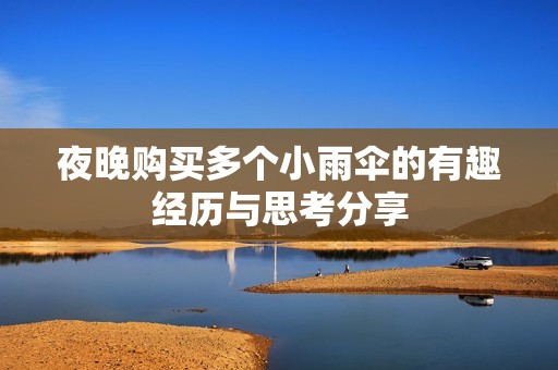 夜晚购买多个小雨伞的有趣经历与思考分享