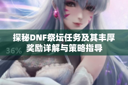 探秘DNF祭坛任务及其丰厚奖励详解与策略指导