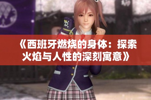 《西班牙燃烧的身体：探索火焰与人性的深刻寓意》