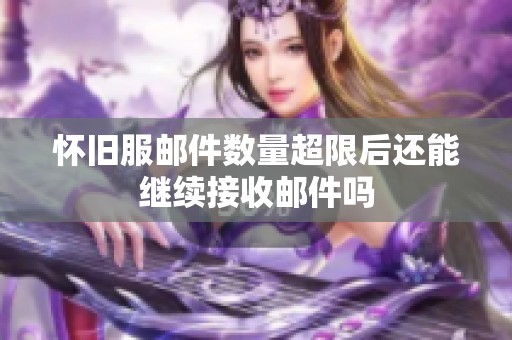 怀旧服邮件数量超限后还能继续接收邮件吗