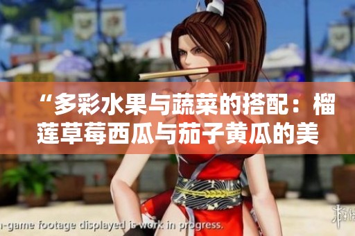 “多彩水果与蔬菜的搭配：榴莲草莓西瓜与茄子黄瓜的美味组合”