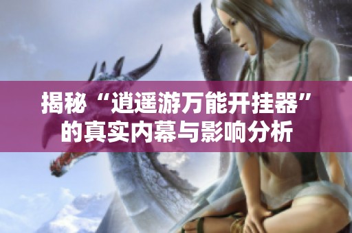 揭秘“逍遥游万能开挂器”的真实内幕与影响分析