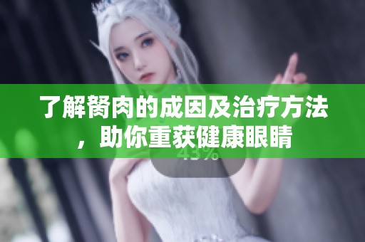 了解胬肉的成因及治疗方法，助你重获健康眼睛