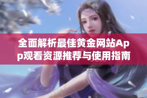 全面解析最佳黄金网站App观看资源推荐与使用指南