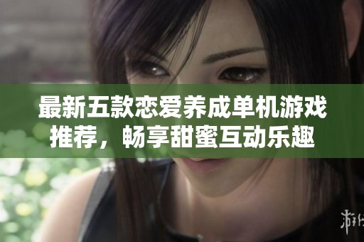 最新五款恋爱养成单机游戏推荐，畅享甜蜜互动乐趣