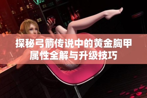 探秘弓箭传说中的黄金胸甲属性全解与升级技巧