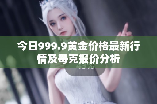 今日999.9黄金价格最新行情及每克报价分析
