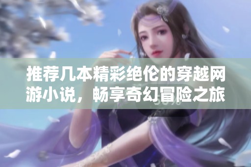 推荐几本精彩绝伦的穿越网游小说，畅享奇幻冒险之旅