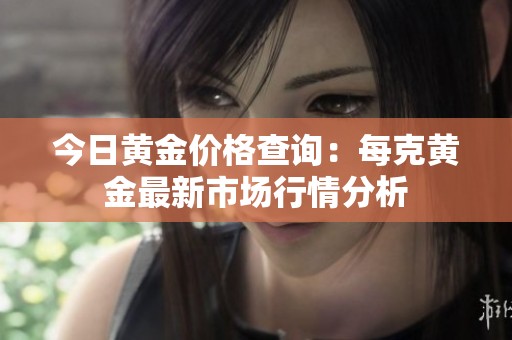 今日黄金价格查询：每克黄金最新市场行情分析