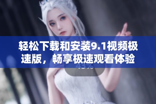 轻松下载和安装9.1视频极速版，畅享极速观看体验
