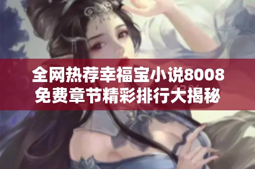 全网热荐幸福宝小说8008免费章节精彩排行大揭秘