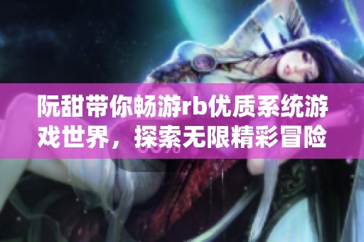 阮甜带你畅游rb优质系统游戏世界，探索无限精彩冒险