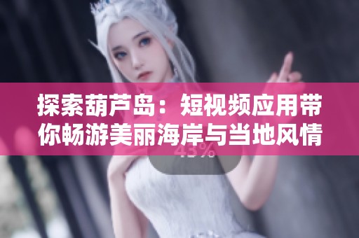 探索葫芦岛：短视频应用带你畅游美丽海岸与当地风情