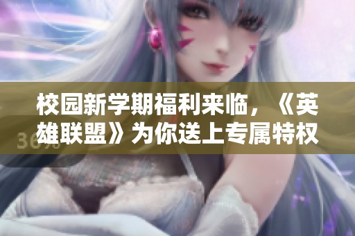 校园新学期福利来临，《英雄联盟》为你送上专属特权活动！