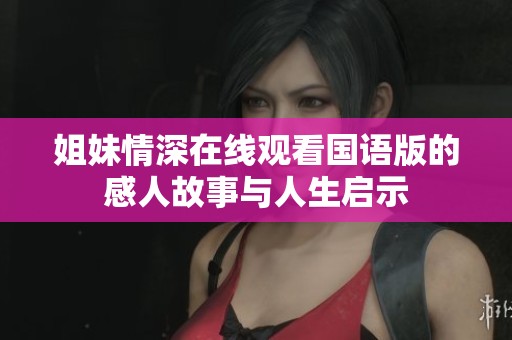 姐妹情深在线观看国语版的感人故事与人生启示