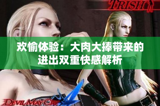 欢愉体验：大肉大捧带来的进出双重快感解析