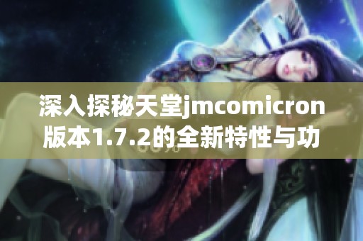 深入探秘天堂jmcomicron版本1.7.2的全新特性与功能解析