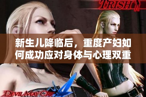 新生儿降临后，重度产妇如何成功应对身体与心理双重挑战