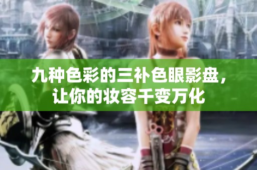 九种色彩的三补色眼影盘，让你的妆容千变万化