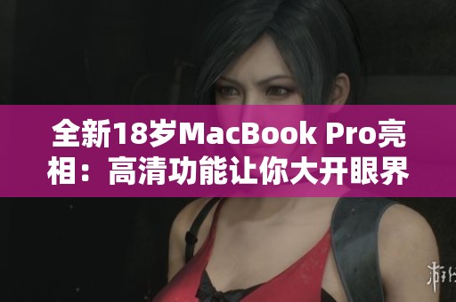 全新18岁MacBook Pro亮相：高清功能让你大开眼界