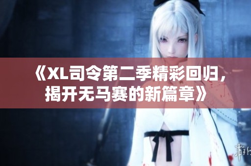 《XL司令第二季精彩回归，揭开无马赛的新篇章》