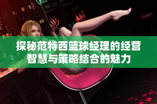 探秘范特西篮球经理的经营智慧与策略结合的魅力