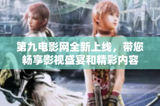 第九电影网全新上线，带您畅享影视盛宴和精彩内容