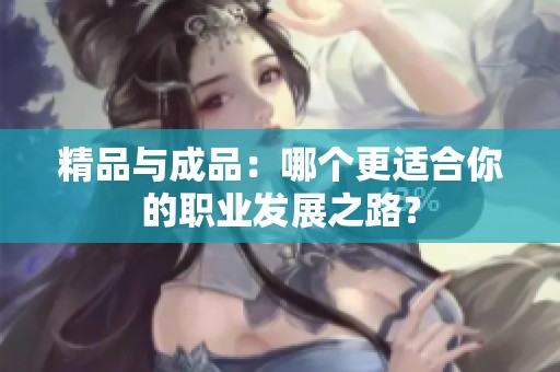 精品与成品：哪个更适合你的职业发展之路？