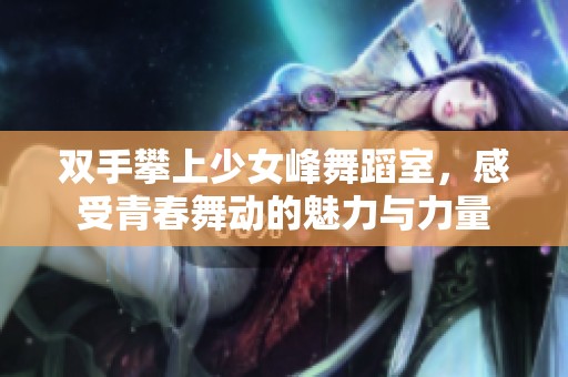 双手攀上少女峰舞蹈室，感受青春舞动的魅力与力量