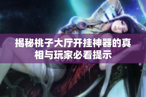 揭秘桃子大厅开挂神器的真相与玩家必看提示