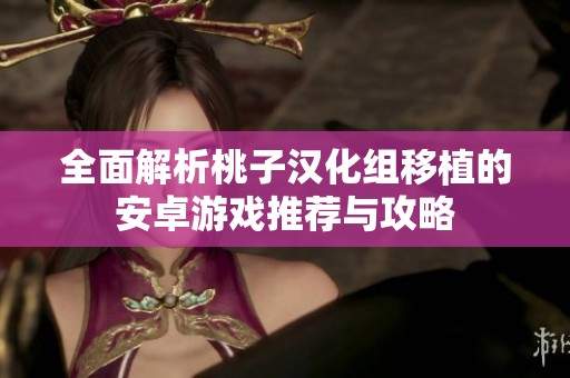 全面解析桃子汉化组移植的安卓游戏推荐与攻略