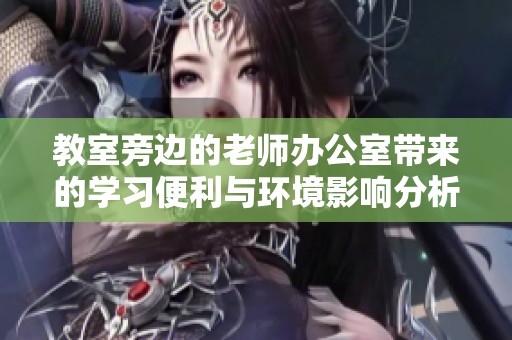 教室旁边的老师办公室带来的学习便利与环境影响分析