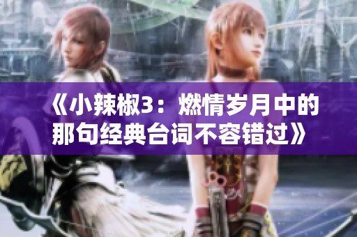 《小辣椒3：燃情岁月中的那句经典台词不容错过》