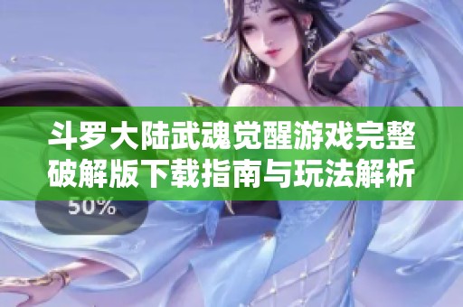 斗罗大陆武魂觉醒游戏完整破解版下载指南与玩法解析