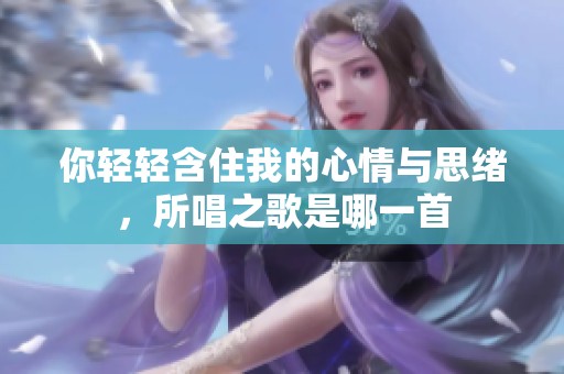 你轻轻含住我的心情与思绪，所唱之歌是哪一首