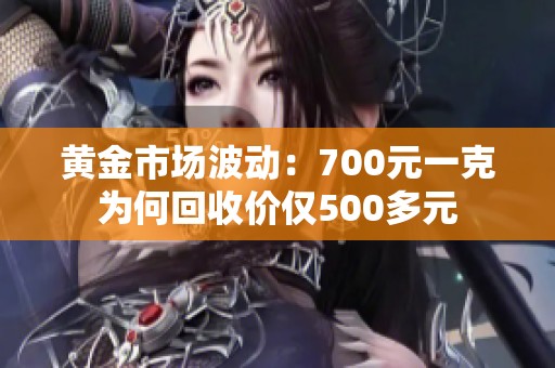 黄金市场波动：700元一克为何回收价仅500多元